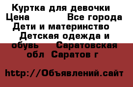 Куртка для девочки › Цена ­ 4 000 - Все города Дети и материнство » Детская одежда и обувь   . Саратовская обл.,Саратов г.